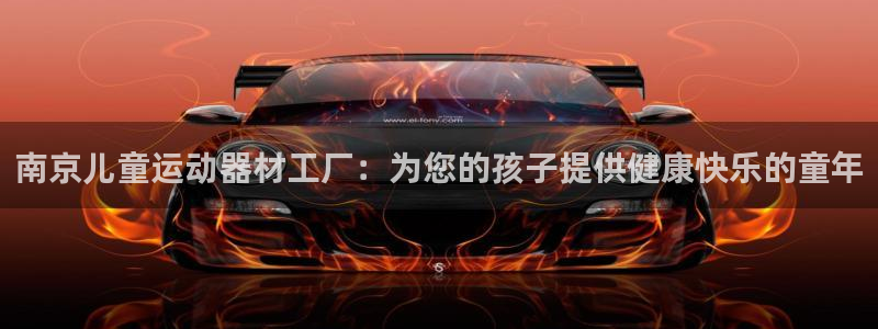意昂体育3官方客服电话：南京儿童运动器材工厂：为您的