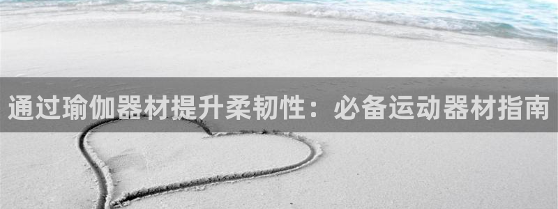 意昂体育3平台：通过瑜伽器材提升柔韧性：必备运动器材