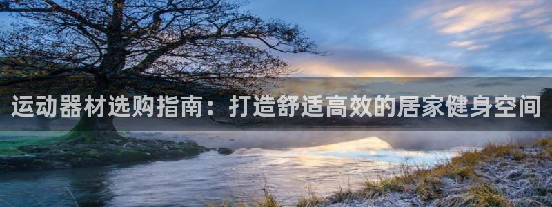 意昂3娱乐40996：运动器材选购指南：打造舒适高效