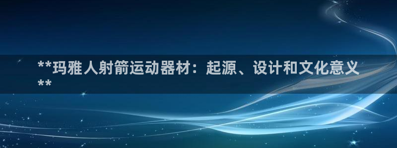 注册意昂3：**玛雅人射箭运动器材：起源、设计和文化