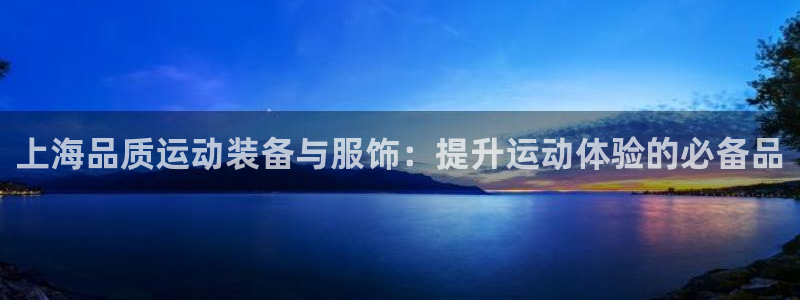 意昂体育3招商电话是多少号码：上海品质运动装备与服饰