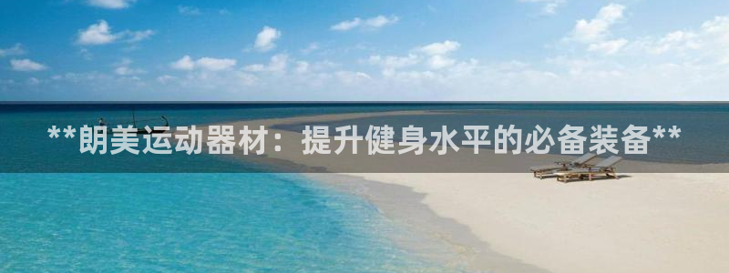 意昂体育3平台APP：**朗美运动器材：提升健身水平