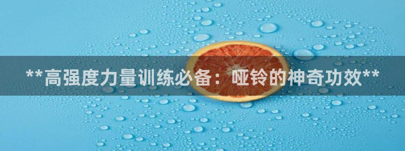 意昂体育3娱乐：**高强度力量训练必备：哑铃的神奇功