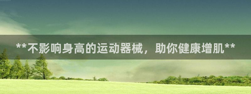 意昂体育3招商：**不影响身高的运动器械，助你健康增