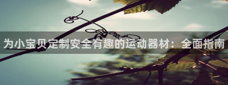 意昂体育3平台注册要钱吗：为小宝贝定制安全有趣的运动