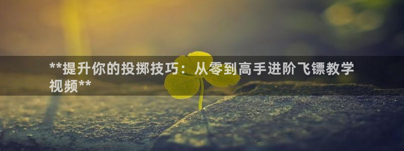 意昂体育3平台APP：**提升你的投掷技巧：从零到高
