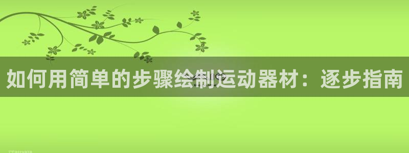 意昂体育3娱乐：如何用简单的步骤绘制运动器材：逐步指