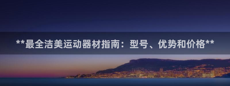 意昂平台体育：**最全洁美运动器材指南：型号、优势和