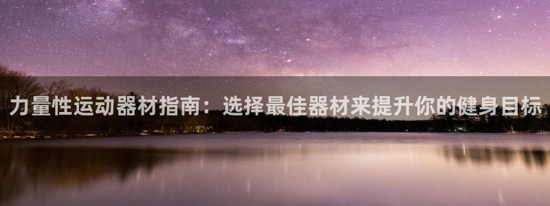 注册意昂3：力量性运动器材指南：选择最佳器材来提升你