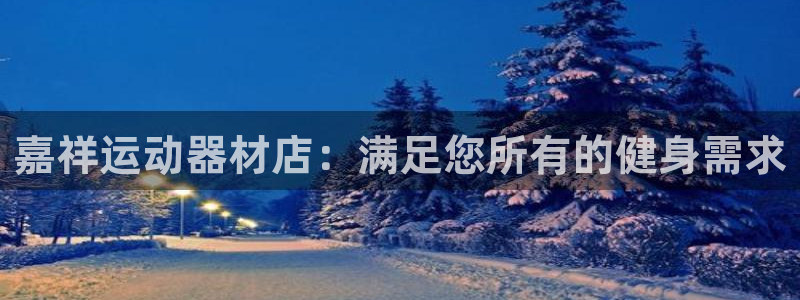 意昂体育3官方客服电话：嘉祥运动器材店：满足您所有的