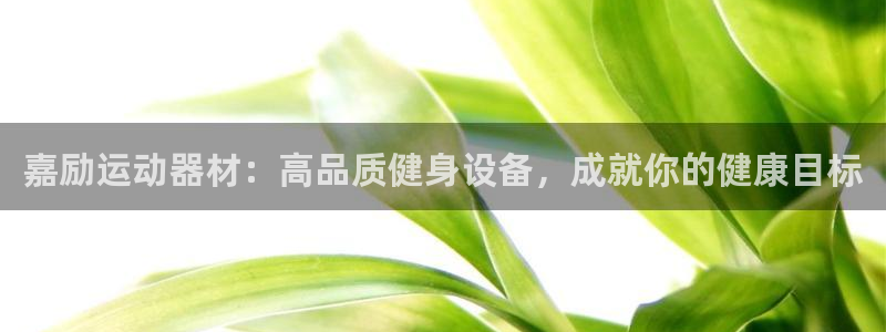 意昂体育3官方客服电话：嘉励运动器材：高品质健身设备