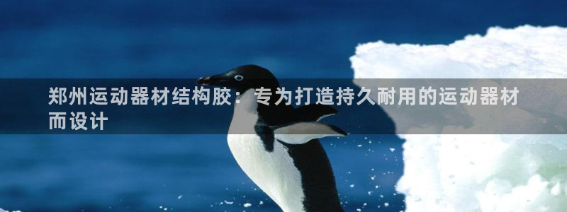 意昂3神州：郑州运动器材结构胶：专为打造持久耐用的运