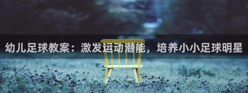 意昂3娱乐代理怎么样：幼儿足球教案：激发运动潜能，培
