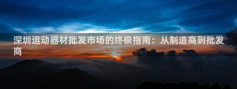 意昂3集团简介：深圳运动器材批发市场的终极指南：从制