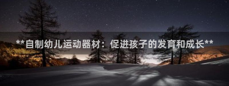 意昂体育3平台注册流程图：**自制幼儿运动器材：促进
