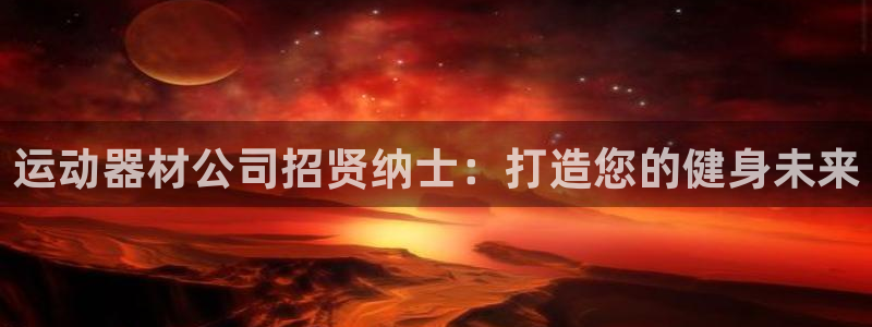 意昂体育3注册：运动器材公司招贤纳士：打造您的健身未