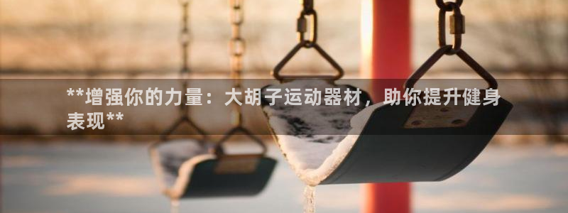 意昂3娱乐代理怎么样：**增强你的力量：大胡子运动器