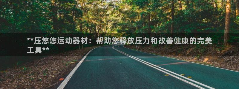 德国意昂3集团：**压悠悠运动器材：帮助您释放压力和