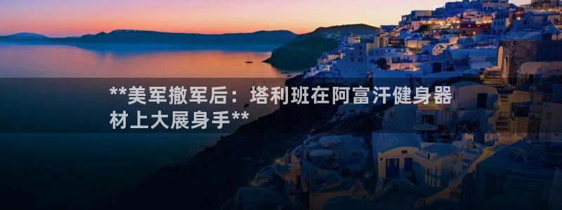 意昂3娱乐平台：**美军撤军后：塔利班在阿富汗健身器