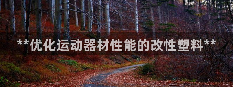 意昂体育3招商电话号码：**优化运动器材性能的改性塑