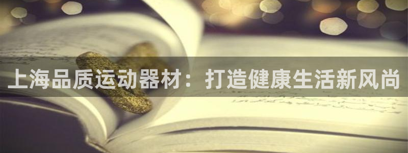 意昂体育3平台注册要钱吗安全吗：上海品质运动器材：打