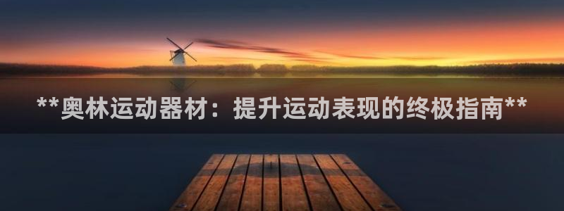 意昂3娱乐代理怎么样：**奥林运动器材：提升运动表现