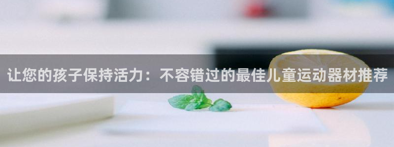 意昂体育3联系电话：让您的孩子保持活力：不容错过的最