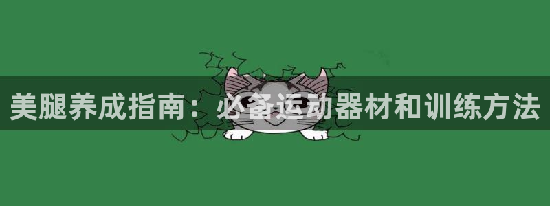 意昂体育3招商电话号码是多少号：美腿养成指南：必备运