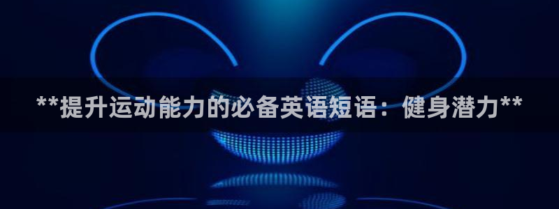 注册意昂3：**提升运动能力的必备英语短语：健身潜力