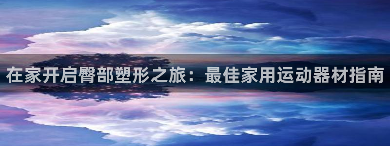 意昂体育3软件：在家开启臀部塑形之旅：最佳家用运动器