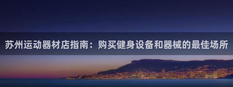 意昂体育3平台注册要钱吗是真的吗：苏州运动器材店指南