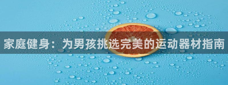 意昂体育3开户：家庭健身：为男孩挑选完美的运动器材指
