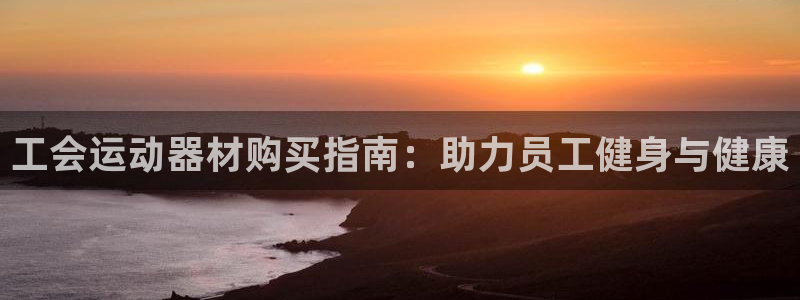 意昂体育3：工会运动器材购买指南：助力员工健身与健康