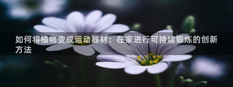 意昂体育3平台是正规平台吗安全吗：如何将植物变成运动器材：在