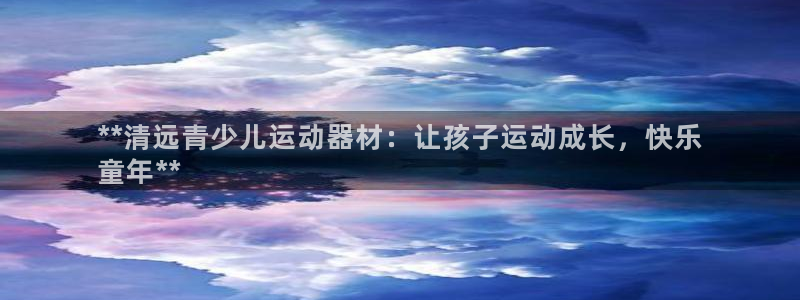 意昂体育3软件：**清远青少儿运动器材：让孩子运动成