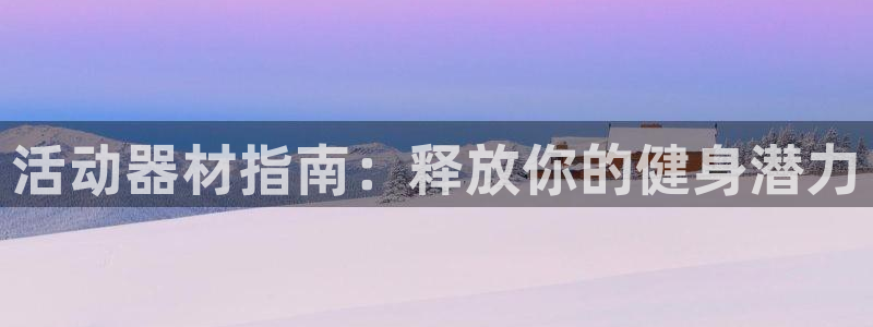 意昂体育3联系电话：活动器材指南：释放你的健身潜力