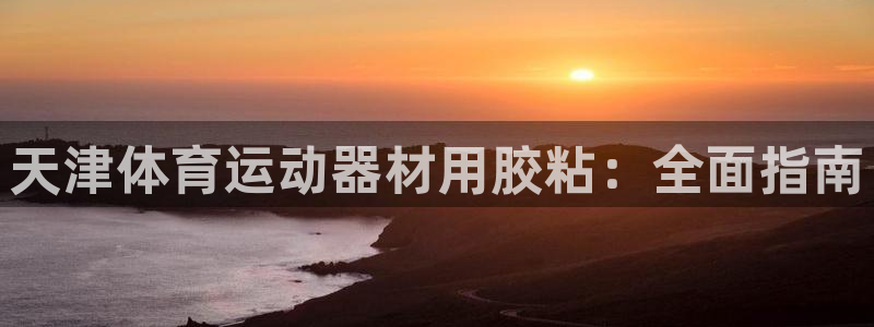 意昂平台体育：天津体育运动器材用胶粘：全面指南