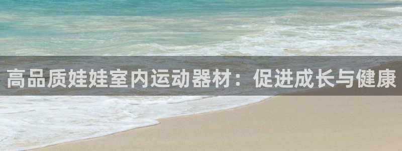 意昂3娱乐是那个系列的台子：高品质娃娃室内运动器材：