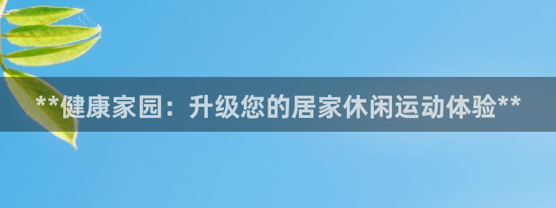 意昂体育3平台注册流程图：**健康家园：升级您的居家