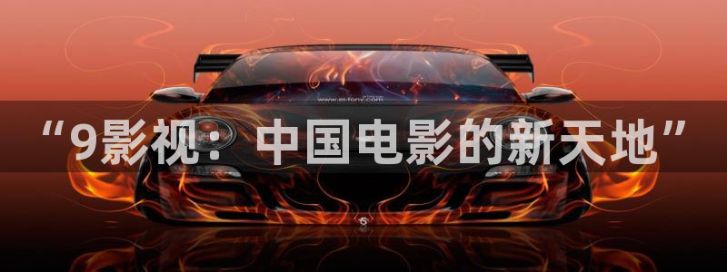 在线观看宅男视频：“9影视：中国电影的新天地”