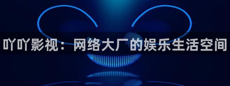 宅男视频污在线观看：吖吖影视：网络大厂的娱乐生活空间