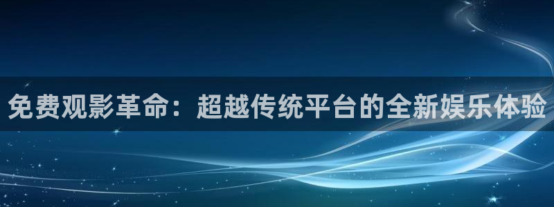 宅男视频黄色：免费观影革命：超越传统平台的全新娱乐体验