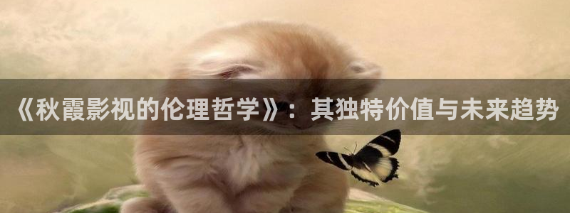 宅男视频免费下载：《秋霞影视的伦理哲学》：其独特价值与未来趋势