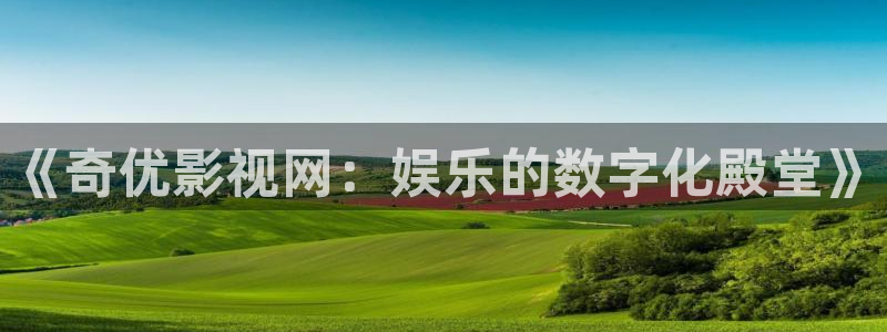 宅男视频在线观看免费视频：《奇优影视网：娱乐的数字化殿堂》