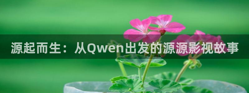 宅男视频污污在线观看：源起而生：从Qwen出发的源源影视故事