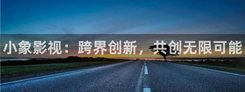 宅男视频网址导航：小象影视：跨界创新，共创无限可能